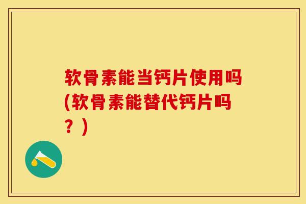 软骨素能当钙片使用吗(软骨素能替代钙片吗?) 软骨素能当钙片使用吗(软骨素能替代钙片吗?)