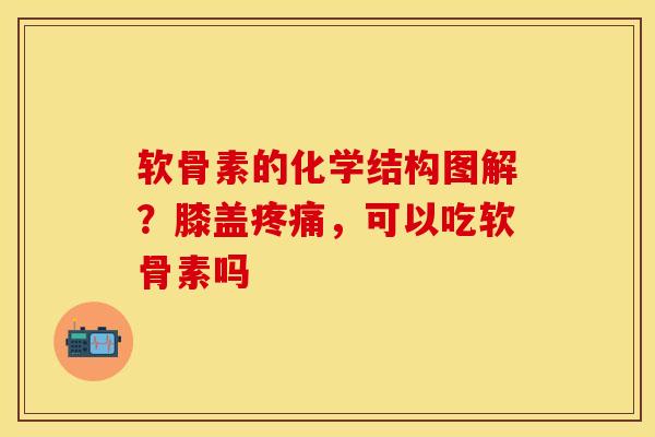 软骨素的化学结构图解?膝盖,可以吃软骨素吗 软骨素的化学结构图解?膝盖,可以吃软骨素吗