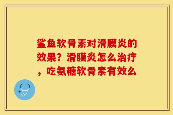 鲨鱼软骨素对的效果?怎么,吃氨糖软骨素有效么 鲨鱼软骨素对的效果?怎么,吃氨糖软骨素有效么
