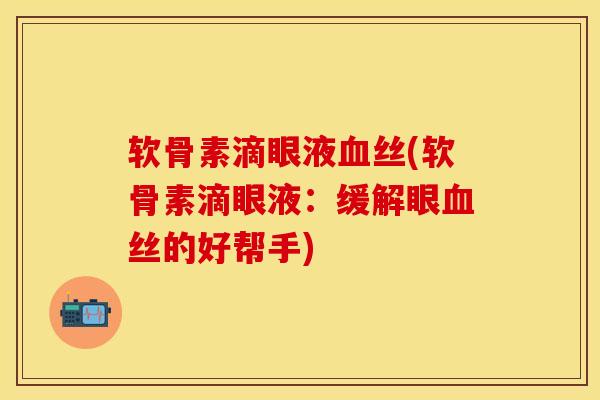 软骨素滴眼液血丝(软骨素滴眼液：缓解眼血丝的好帮手)