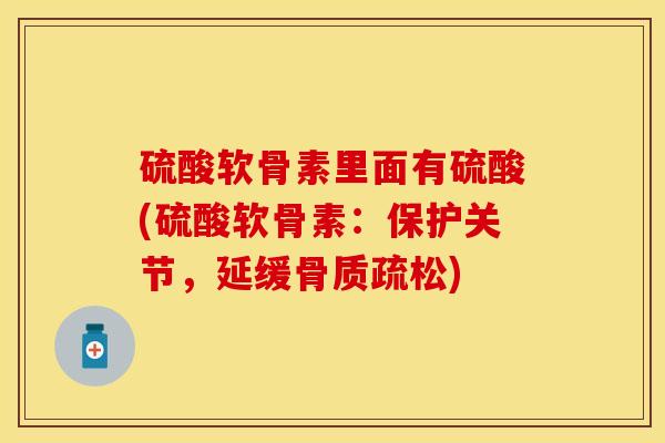 硫酸软骨素里面有硫酸(硫酸软骨素:保护关节,延缓) 硫酸软骨素里面有硫酸(硫酸软骨素:保护关节,延缓)