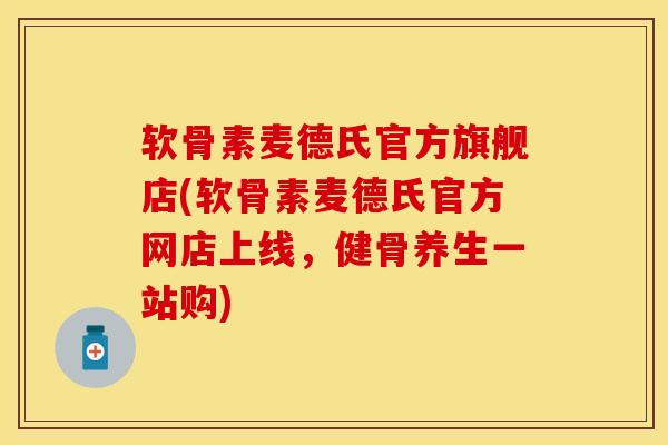 软骨素麦德氏官方旗舰店(软骨素麦德氏官方网店上线，健骨养生一站购)