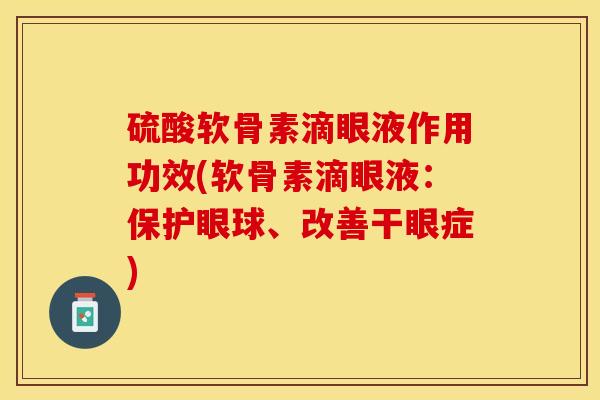 硫酸软骨素滴眼液作用功效(软骨素滴眼液：保护眼球、改善干眼症)