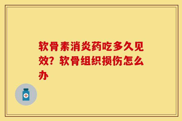 软骨素消炎药吃多久见效？软骨组织损伤怎么办