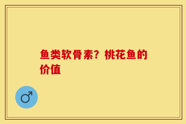 鱼类软骨素？桃花鱼的价值