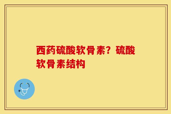 西药硫酸软骨素？硫酸软骨素结构