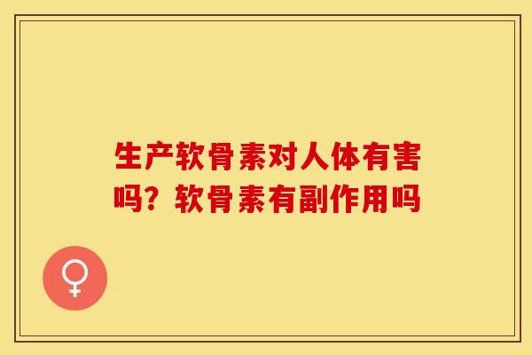 生产软骨素对人体有害吗？软骨素有副作用吗