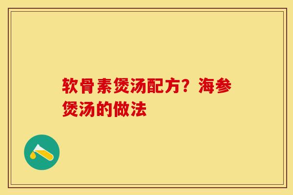 软骨素煲汤配方？海参煲汤的做法