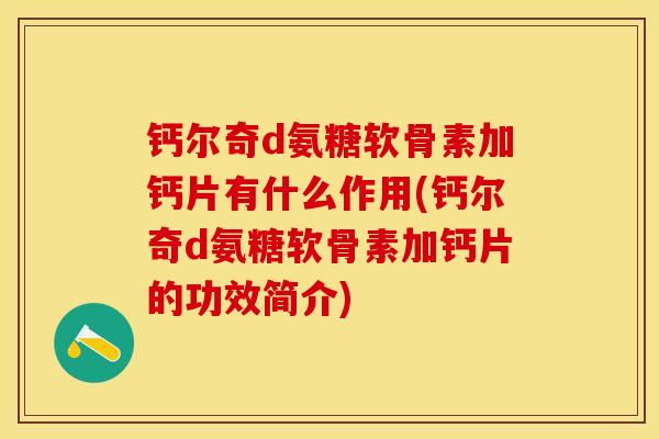 钙尔奇d氨糖软骨素加钙片有什么作用(钙尔奇d氨糖软骨素加钙片的功效简介)