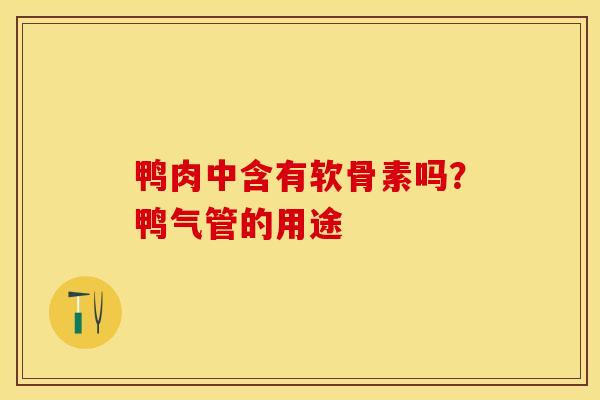 鸭肉中含有软骨素吗？鸭气管的用途