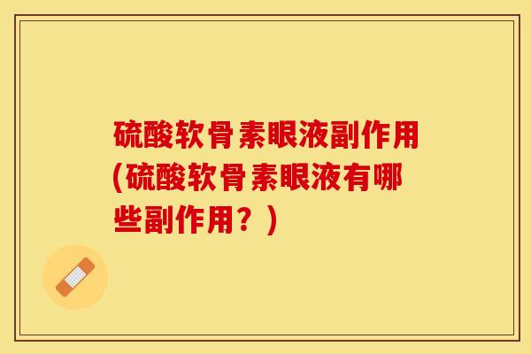 硫酸软骨素眼液副作用(硫酸软骨素眼液有哪些副作用？)