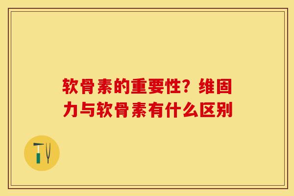 软骨素的重要性？维固力与软骨素有什么区别