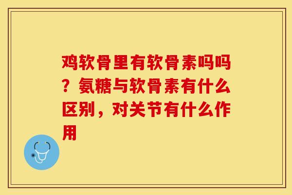 鸡软骨里有软骨素吗吗？氨糖与软骨素有什么区别，对关节有什么作用