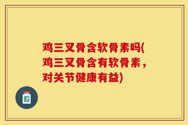 鸡三叉骨含软骨素吗(鸡三叉骨含有软骨素,对关节健康有益) 鸡三叉骨含软骨素吗(鸡三叉骨含有软骨素,对关节健康有益)