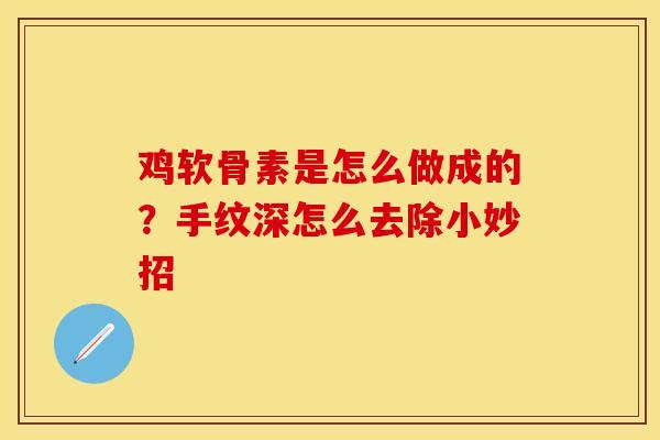 鸡软骨素是怎么做成的?手纹深怎么去除小妙招 鸡软骨素是怎么做成的?手纹深怎么去除小妙招