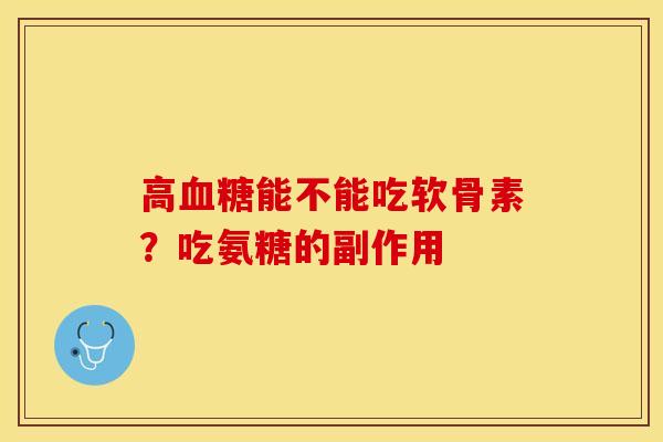 高血糖能不能吃软骨素？吃氨糖的副作用