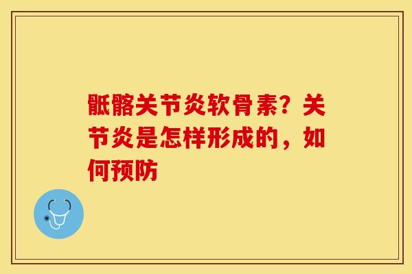 骶髂关节炎软骨素？关节炎是怎样形成的，如何预防