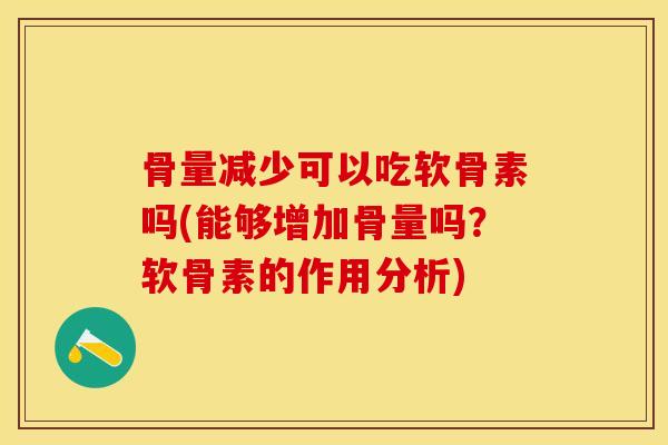 骨量减少可以吃软骨素吗(能够增加骨量吗？软骨素的作用分析)