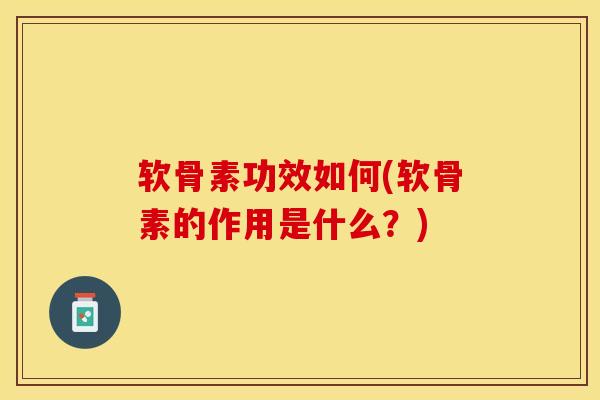 软骨素功效如何(软骨素的作用是什么？)