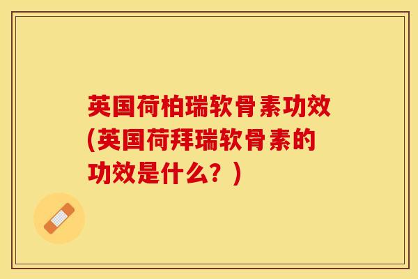 英国荷柏瑞软骨素功效(英国荷拜瑞软骨素的功效是什么？)