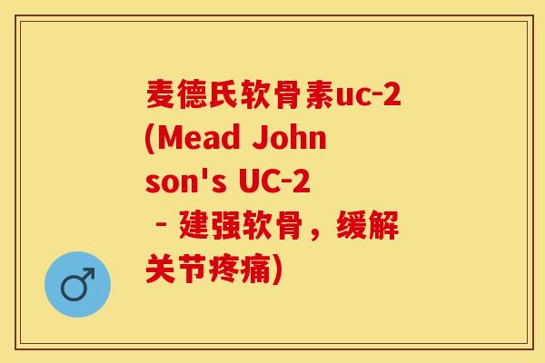 麦德氏软骨素uc-2(Mead Johnson's UC-2 - 建强软骨，缓解关节疼痛)