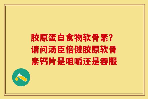 胶原蛋白食物软骨素？请问汤臣倍健胶原软骨素钙片是咀嚼还是吞服
