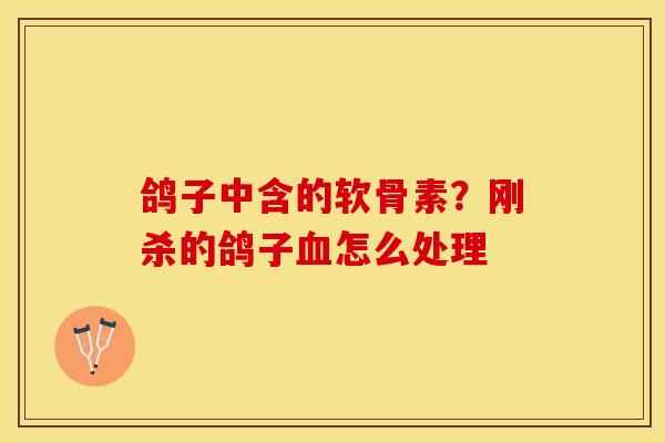 鸽子中含的软骨素？刚杀的鸽子血怎么处理