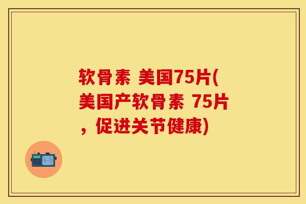 软骨素 美国75片(美国产软骨素 75片，促进关节健康)