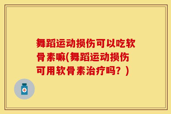 舞蹈运动损伤可以吃软骨素嘛(舞蹈运动损伤可用软骨素治疗吗？)