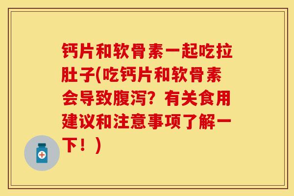 钙片和软骨素一起吃拉肚子(吃钙片和软骨素会导致腹泻？有关食用建议和注意事项了解一下！)