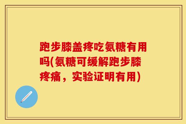 跑步膝盖疼吃氨糖有用吗(氨糖可缓解跑步膝疼痛，实验证明有用)