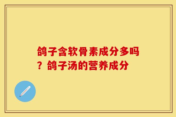 鸽子含软骨素成分多吗?鸽子汤的营养成分 鸽子含软骨素成分多吗?鸽子汤的营养成分