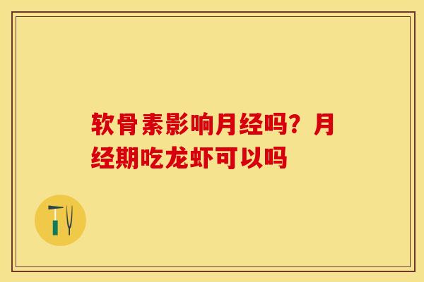 软骨素影响月经吗？月经期吃龙虾可以吗