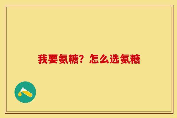 我要氨糖？怎么选氨糖