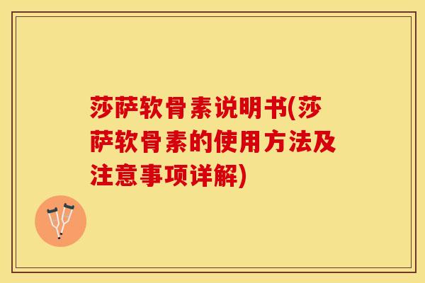 莎萨软骨素说明书(莎萨软骨素的使用方法及注意事项详解)