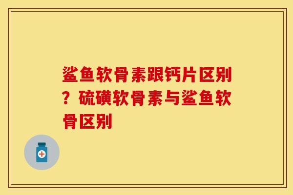 鲨鱼软骨素跟钙片区别？硫磺软骨素与鲨鱼软骨区别