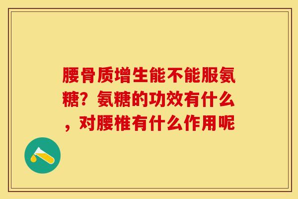 腰能不能服氨糖?氨糖的功效有什么,对腰椎有什么作用呢 腰能不能服氨糖?氨糖的功效有什么,对腰椎有什么作用呢