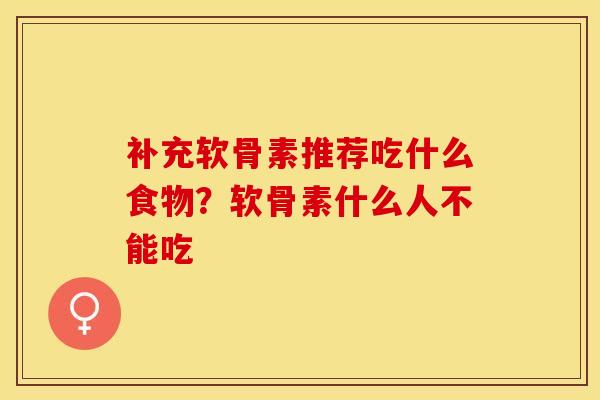 补充软骨素推荐吃什么食物？软骨素什么人不能吃