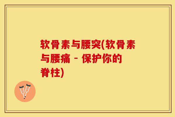 软骨素与腰突(软骨素与腰痛 - 保护你的脊柱) 软骨素与腰突(软骨素与腰痛 - 保护你的脊柱)