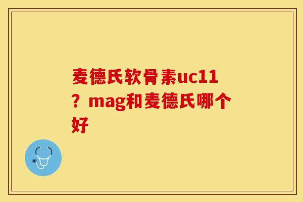 麦德氏软骨素uc11？mag和麦德氏哪个好