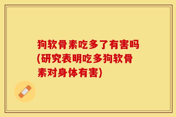 狗软骨素吃多了有害吗(研究表明吃多狗软骨素对身体有害)