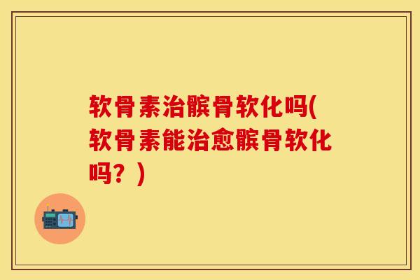 软骨素治髌骨软化吗(软骨素能治愈髌骨软化吗？)