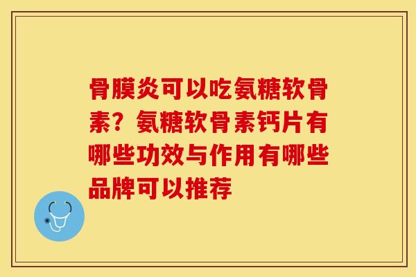 骨膜炎可以吃氨糖软骨素？氨糖软骨素钙片有哪些功效与作用有哪些品牌可以推荐