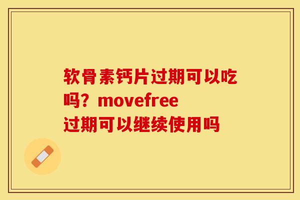 软骨素钙片过期可以吃吗?movefree过期可以继续使用吗 软骨素钙片过期可以吃吗?movefree过期可以继续使用吗