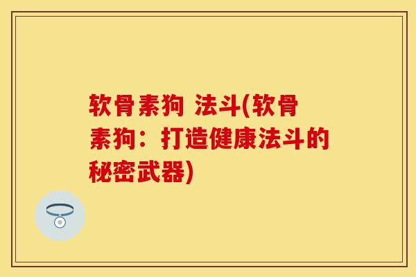 软骨素狗 法斗(软骨素狗：打造健康法斗的秘密武器)