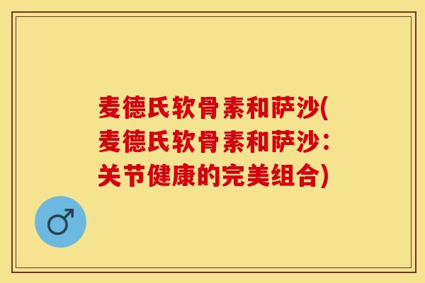 麦德氏软骨素和萨沙(麦德氏软骨素和萨沙:关节健康的完美组合) 麦德氏软骨素和萨沙(麦德氏软骨素和萨沙:关节健康的完美组合)
