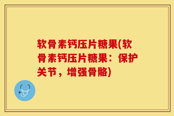 软骨素钙压片糖果(软骨素钙压片糖果:保护关节,增强骨骼) 软骨素钙压片糖果(软骨素钙压片糖果:保护关节,增强骨骼)