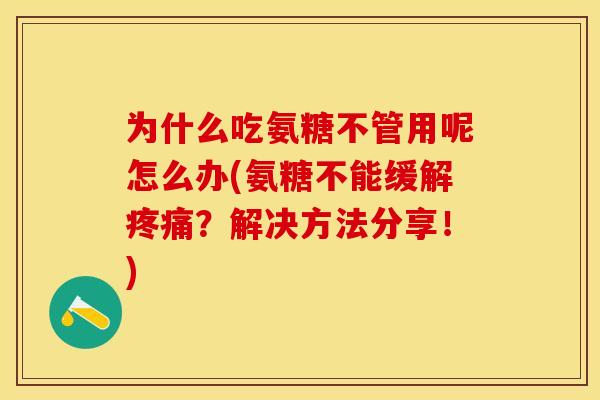 为什么吃氨糖不管用呢怎么办(氨糖不能缓解疼痛？解决方法分享！)