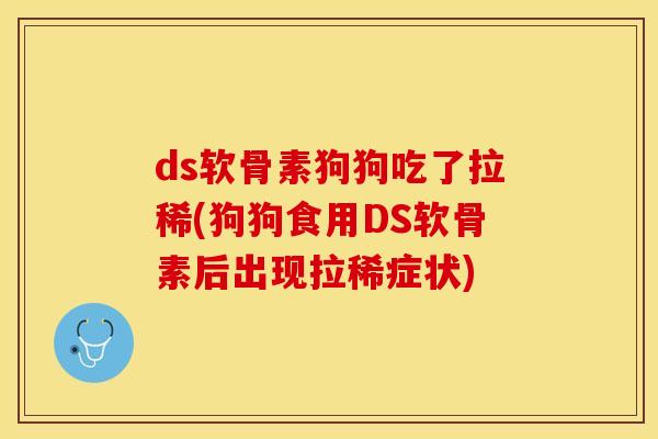 ds软骨素狗狗吃了拉稀(狗狗食用DS软骨素后出现拉稀症状) ds软骨素狗狗吃了拉稀(狗狗食用DS软骨素后出现拉稀症状)