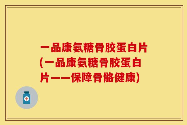 一品康氨糖骨胶蛋白片(一品康氨糖骨胶蛋白片——保障骨骼健康)